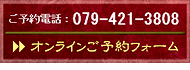 ご予約電話：０７９－４２１－３８０８、または、こちらをクリックして“オンラインご予約フォーム”へ！