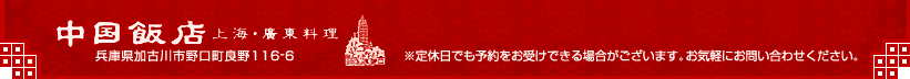 『中国飯店 上海・廣東料理』 兵庫県加古川市野口町良野116-6 定休日でも予約をお受けできる場合がございます。お気軽にお問い合わせください。